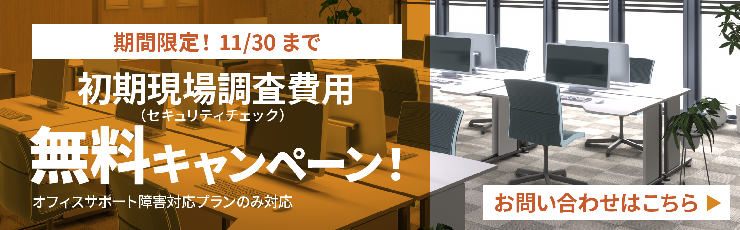 期間限定！9/30まで　初期現場調査費用（セキュリティチェック）　無料キャンペーン！　オフィスサポート障害対応プランのみ対応　お問い合わせはこちら▶